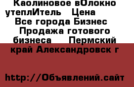 Каолиновое вОлокно утеплИтель › Цена ­ 100 - Все города Бизнес » Продажа готового бизнеса   . Пермский край,Александровск г.